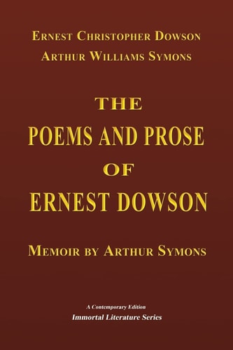 The Poems and Prose of Ernest Dowson - Memoir by Arthur Symons