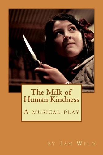 The Milk of Human Kindness A Musical Play
