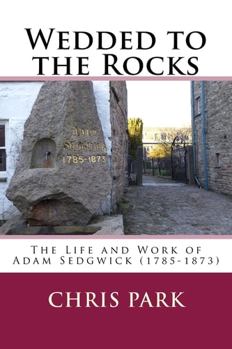 Wedded to the Rocks The Life and Work of Adam Sedgwick (1785-1873)