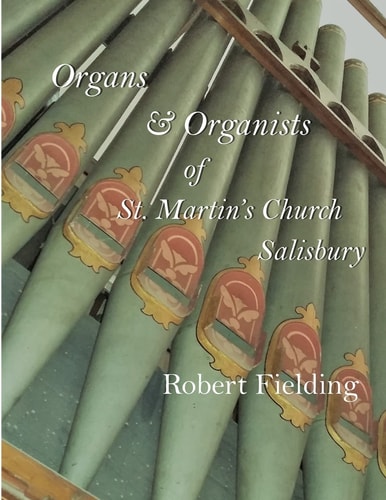 Organs and Organists of St. Martin's Church, Salisbury A Brief Historical Survey Compiled by Robert Fielding