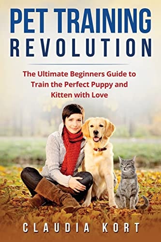 Pet Training Revolution The Ultimate Beginners Guide to Train the Perfect Puppy and Kitten with Love (Books on Dog Training, Cat Training, Obedience Training, House Training, Housebreaking)