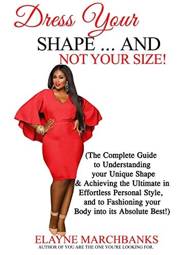 Dress Your Shape... and NOT YOUR SIZE! (the Complete Guide to Understanding Your Unique Shape and Achieving the Ultimate in Effortless Personal Style, and to Fashioning Your Body Into Its Absolute Best!)