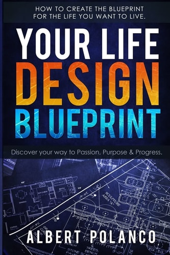 Your Life Design Blueprint How to Create the Blueprint for the Life You Want to Live.