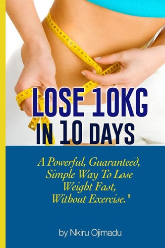 Lose 10kg in 10 Days A Powerful, Guaranteed Simple Way to Lose Weight Fast, Without Exercise