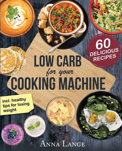 Low Carb for Your Cooking Machine The Cookbook with 60 Light and Delicious Recipes