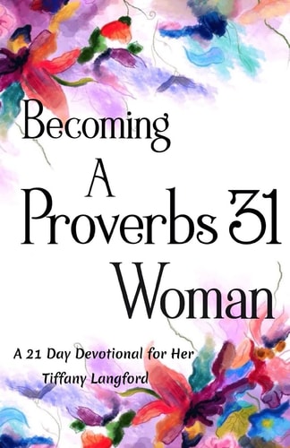 Becoming a Proverbs 31 Woman A 21 Day Devotional for Her
