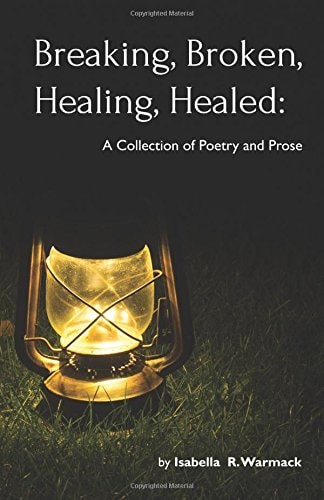 Breaking, Broken, Healing, Healed A Collection of Poetry and Prose