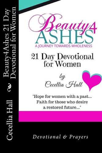 Beauty4Ashes 21 Day Devotion for Women A Journey Towards Wholeness