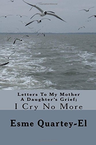 Letters To My Mother A Daughter's Grief; I Cry No More
