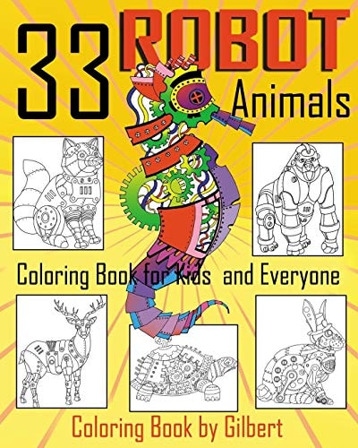 33 Robot Animals Coloring Book 33 Totally Awesome Coloring Pages Robot Coloring Book for Boys and Kids Coloring Books Ages 4-8, 9-12 Boys, Girls and Everyone