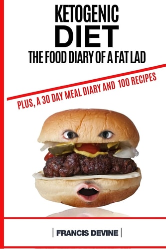 Ketogenic Diet The Food Diary of a Fat Lad. Plus, a 30 Day Diary and 100 Keto Recipes