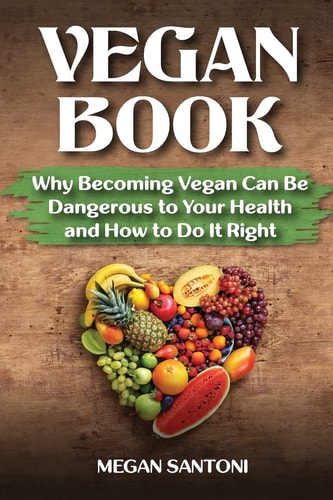 Vegan Book Why Becoming Vegan Can Be Dangerous to Your Health and How to Do It Right