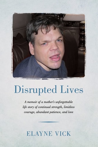 Disrupted Lives A Memoir of a Mother's Unforgettable Life Story of Continual Strength, Limitless Courage, Abundant Patience, and Love