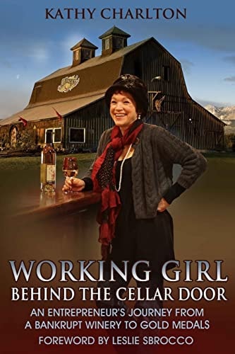 Working Girl: Behind the Cellar Door An Entrepreneur's Journey from a Bankrupt Winery to Gold Medals