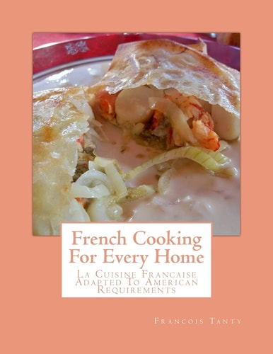 French Cooking For Every Home La Cuisine Francaise Adapted To American Requirements