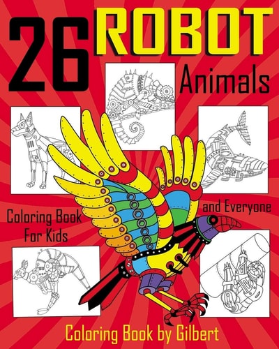 26 Robot Animals Coloring Book 26 Totally Awesome Coloring Pages Robot Coloring Book for Boys and Kids Coloring Books Ages 4-8, 9-12 Boys, Girls and Everyone