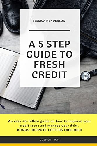 A 5 Step Guide to Fresh Credit An Easy-To-follow Guide on How to Improve Your Credit Score and Manage Your Debt. BONUS: DISPUTE LETTERS INCLUDED
