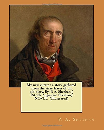 My New Curate A Story Gathered from the Stray Leaves of an Old Diary. By: P. A. Sheehan ( Patrick Augustine Sheehan) NOVEL (Illustrated)