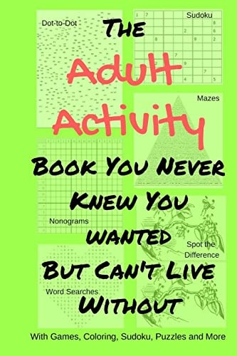 The Adult Activity Book You Never Knew You Wanted But Can't Live Without With Games, Coloring, Sudoku, Puzzles and More.