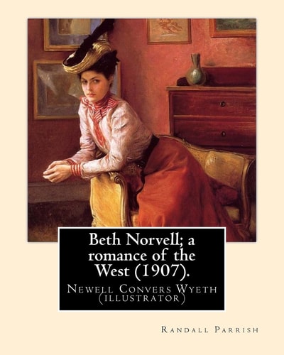 Beth Norvell; a Romance of the West (1907). By: Randall Parrish, Illustrated By: N. C. Wyeth Newell Convers Wyeth (October 22, 1882 - October 19, 1945), Known As N. C. Wyeth, Was an American Artist and Illustrator