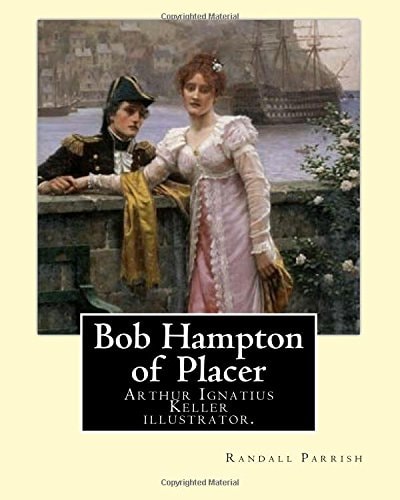 Bob Hampton of Placer By: Randall Parrish, Illustrated By: Arthur I. Keller Arthur Ignatius Keller (1867 New York City - 1924) Was a United States Painter and Illustrator