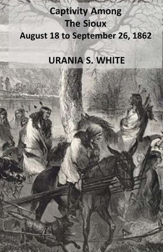 Captivity Among The Sioux August 18 to September 26, 1862.