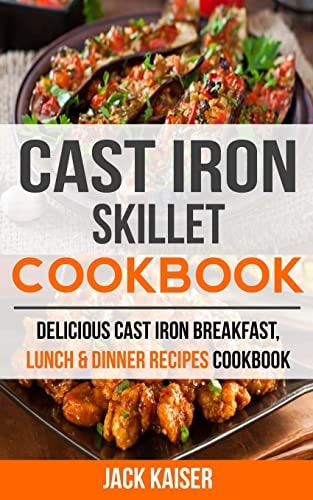 Cast Iron Skillet Cookbook Delicious Cast Iron Breakfast, Lunch & Dinner Recipes Cookbook
