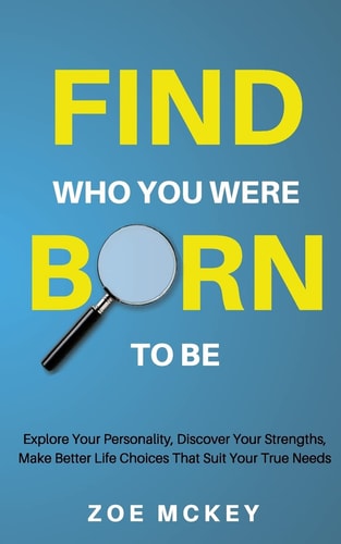 Find Who You Were Born To Be Explore Your Personality, Discover Your Strengths, Make Better Life Choices Than Suit Your True Needs