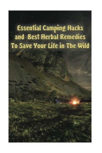 Essential Camping Hacks and Best Herbal Remedies To Save Your Life in The Wild (Outdoor Survival Guide, Camping For Beginners, Medicinal Herbs)