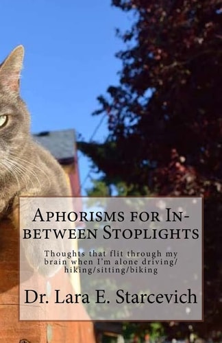 Aphorisms for In-Between Stoplights Thoughts That Flit Through My Brain When I'm Alone Driving/hiking/sitting/biking