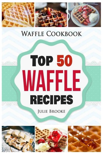 Waffle Cookbook Top 50 Waffle Recipes