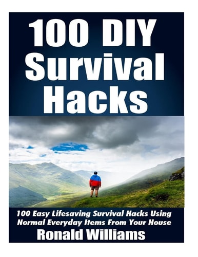100 DIY Survival Hacks 100 Easy Lifesaving Survival Hacks Using Normal Everyday Items From The House