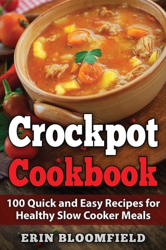 Crockpot Cookbook 100 Quick and Easy Recipes for Healthy Slow Cooker Meals