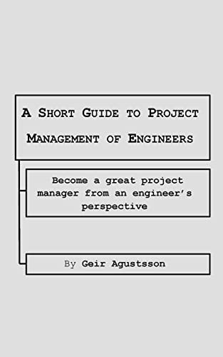 A Short Guide to Project Management of Engineers Become a Great Project Manager from an Engineer's Perspective