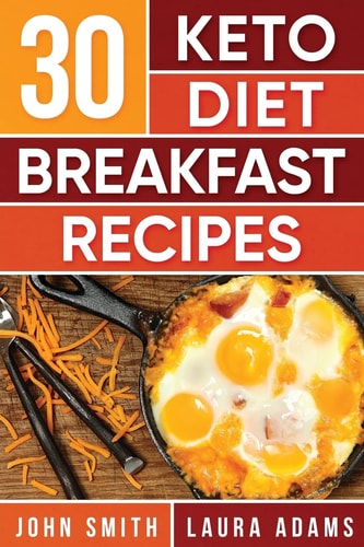 Ketogenic Diet 30 Keto Diet Breakfast Recipe: The Ketogenic Diet Breakfast Recipe Cookbook For Rapid Weight Loss And Amazing Energy!