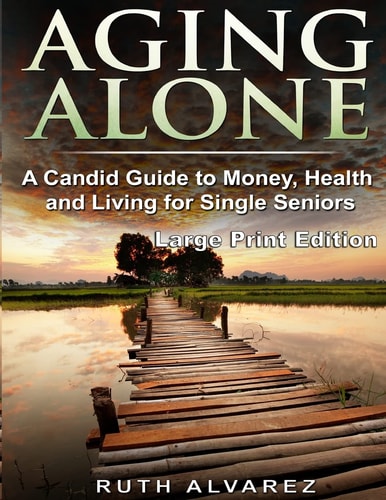 Aging Alone A Candid Guide to Money, Health and Living for Single Seniors