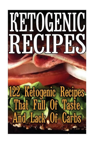 Ketogenic Recipes 122 Ketogenic Recipes That Full Of Taste And Lack Of Carbs: (Ketogenic Food, Ketogenic Cooking, Easy Ketogenic Diet, Ketogenic Snacks)