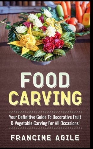 Food Carving Your Definitive Guide to Decorative Fruit & Vegetable Carving for All Occasions!