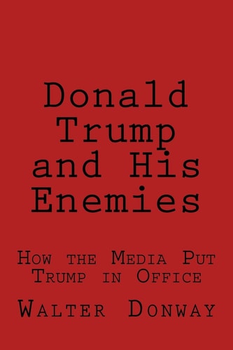 Donald Trump and His Enemies How the Media Put Trump in Office