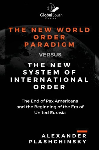 The New World Order Paradigm Versus The New System of International Order The End of Pax Americana and the Beginning of the Era of United Eurasia