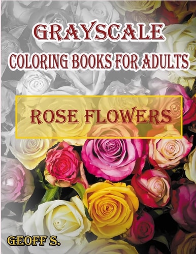 Rose Flowers Grayscale Coloring Books For Adults A Grayscale Adult Coloring Book of Rose Flowers
