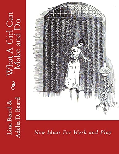 What A Girl Can Make and Do New Ideas For Work and Play