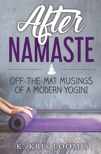 After Namaste Off-The-Mat Musings of a Modern Yogini
