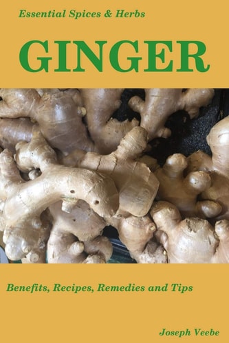 Essential Spices and Herbs: Ginger The Anti-Nausea, Pro-Digestive and Anti-Cancer Spice. Recipes Included