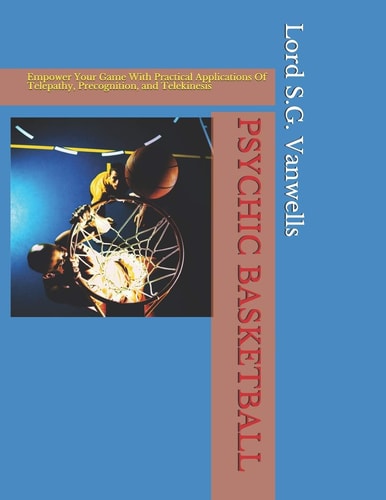 Psychic Basketball Empower Your Game With Practical Applications Of Telepathy, Precognition, and Telekinesis