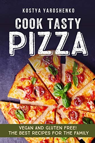 Cook Tasty Pizza Vegan and Gluten-Free! the Best Recipes for the Family