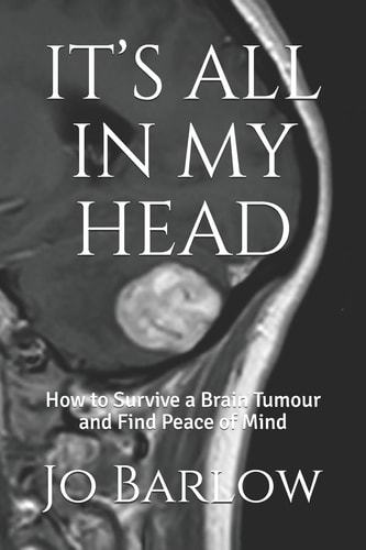 It's All in My Head How to Survive a Brain Tumour and Find Peace of Mind