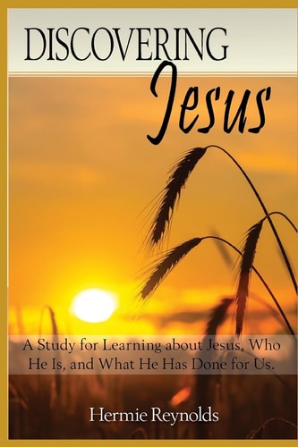 Discovering Jesus A Study for Learning about Jesus, Who He Is, and What He Has Done for Us