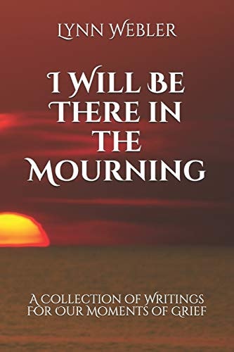 I Will Be There in the Mourning A Collection Writings For Our Moments of Grief