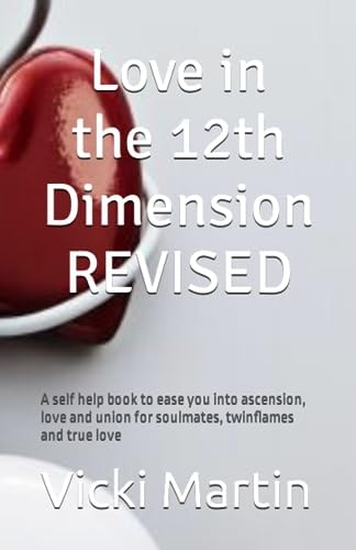 Love in the 12th Dimension A Self Help Book to Ease You Into Ascension, Love and Union for Soulmates, Twinflames and True Love